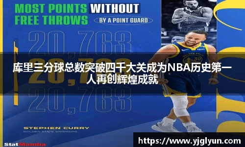 库里三分球总数突破四千大关成为NBA历史第一人再创辉煌成就